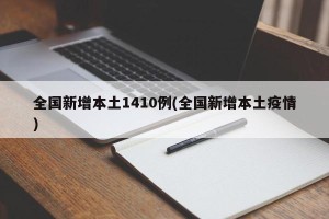 全国新增本土1410例(全国新增本土疫情)