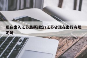 现在出入江苏最新规定/江苏省现在出行有规定吗