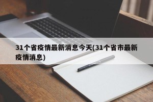 31个省疫情最新消息今天(31个省市最新疫情消息)