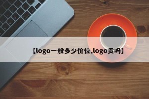 【logo一般多少价位,logo贵吗】