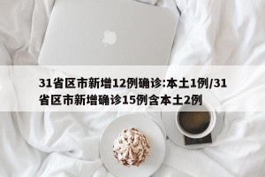 31省区市新增12例确诊:本土1例/31省区市新增确诊15例含本土2例
