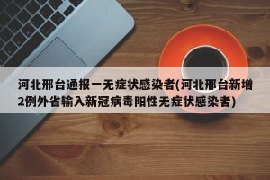 河北邢台通报一无症状感染者(河北邢台新增2例外省输入新冠病毒阳性无症状感染者)