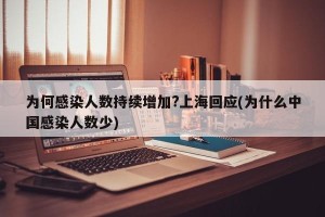 为何感染人数持续增加?上海回应(为什么中国感染人数少)