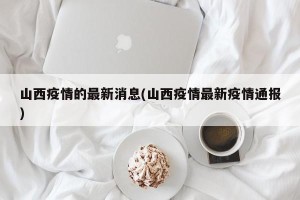 山西疫情的最新消息(山西疫情最新疫情通报)