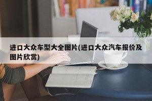 进口大众车型大全图片(进口大众汽车报价及图片欣赏)