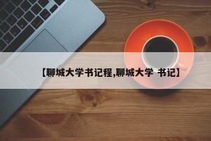 【聊城大学书记程,聊城大学 书记】