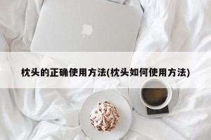 枕头的正确使用方法(枕头如何使用方法)