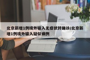 北京新增1例境外输入无症状转确诊/北京新增1例境外输入疑似病例