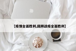 【疫情全面胜利,回顾战疫全面胜利】