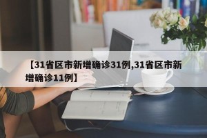 【31省区市新增确诊31例,31省区市新增确诊11例】