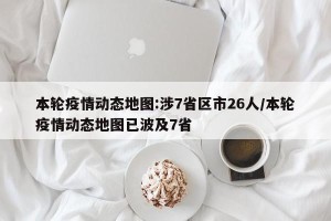 本轮疫情动态地图:涉7省区市26人/本轮疫情动态地图已波及7省