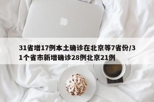 31省增17例本土确诊在北京等7省份/31个省市新增确诊28例北京21例