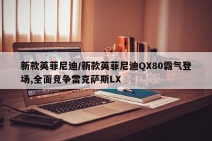 新款英菲尼迪/新款英菲尼迪QX80霸气登场,全面竞争雷克萨斯LX
