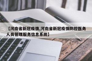 【河南省新冠疫情,河南省新冠疫情防控医务人员管理服务信息系统】