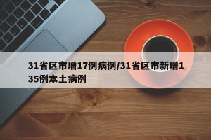 31省区市增17例病例/31省区市新增135例本土病例