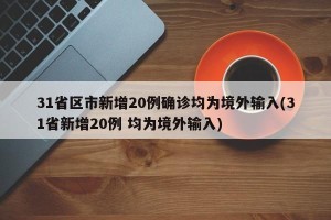 31省区市新增20例确诊均为境外输入(31省新增20例 均为境外输入)