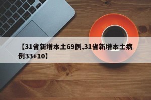 【31省新增本土69例,31省新增本土病例33+10】