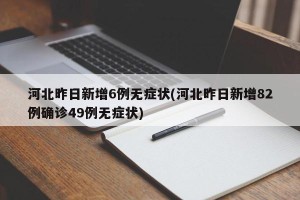 河北昨日新增6例无症状(河北昨日新增82例确诊49例无症状)