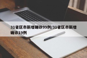 31省区市新增确诊99例/31省区市新增确诊19例