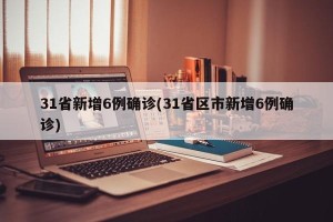 31省新增6例确诊(31省区市新增6例确诊)