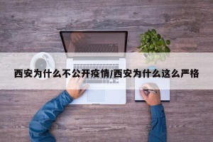 西安为什么不公开疫情/西安为什么这么严格