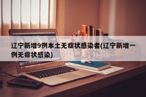 辽宁新增9例本土无症状感染者(辽宁新增一例无症状感染)