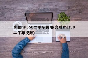 奔驰ml350二手车费用(奔驰ml350二手车视频)