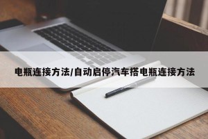 电瓶连接方法/自动启停汽车搭电瓶连接方法