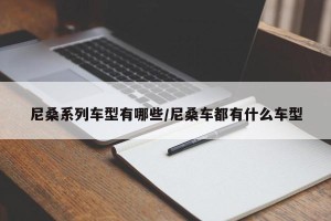 尼桑系列车型有哪些/尼桑车都有什么车型
