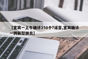 【宜宾一上午确诊250个?谣言,宜宾确诊一例新型肺炎】
