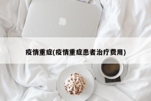 疫情重症(疫情重症患者治疗费用)