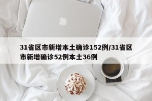 31省区市新增本土确诊152例/31省区市新增确诊52例本土36例