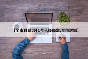 【全市封到5月1号已经确定,全市封城】