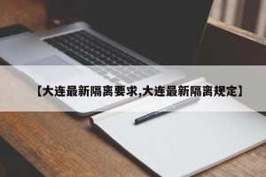 【大连最新隔离要求,大连最新隔离规定】