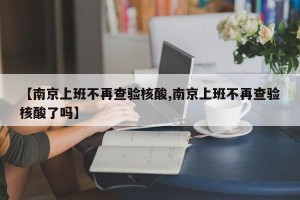 【南京上班不再查验核酸,南京上班不再查验核酸了吗】