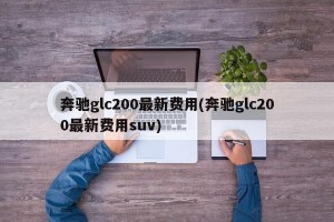 奔驰glc200最新费用(奔驰glc200最新费用suv)
