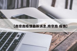 【南京南疫情最新消息,南京南 疫情】