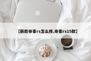 【新款帝豪rs怎么样,帝豪rs15款】