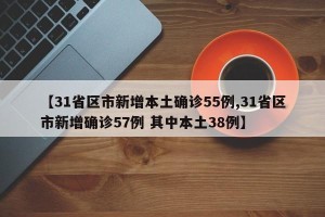 【31省区市新增本土确诊55例,31省区市新增确诊57例 其中本土38例】