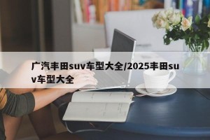 广汽丰田suv车型大全/2025丰田suv车型大全