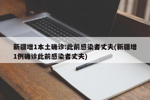 新疆增1本土确诊:此前感染者丈夫(新疆增1例确诊此前感染者丈夫)