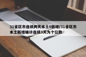 31省区市连续两天本土0新增/31省区市本土新增确诊连续3天为个位数