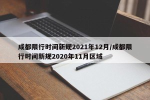 成都限行时间新规2021年12月/成都限行时间新规2020年11月区域