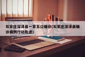 石家庄深泽县一家五口确诊(石家庄深泽县确诊病例行动轨迹)