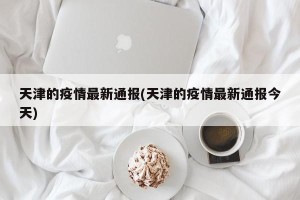 天津的疫情最新通报(天津的疫情最新通报今天)