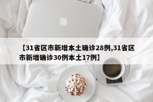 【31省区市新增本土确诊28例,31省区市新增确诊30例本土17例】