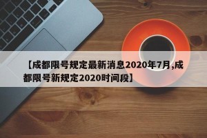 【成都限号规定最新消息2020年7月,成都限号新规定2020时间段】