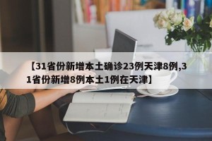 【31省份新增本土确诊23例天津8例,31省份新增8例本土1例在天津】