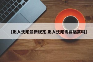 【出入沈阳最新规定,出入沈阳需要隔离吗】
