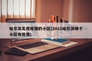 哈尔滨出现疫情的小区(2021哈尔滨哪个小区有疫情)